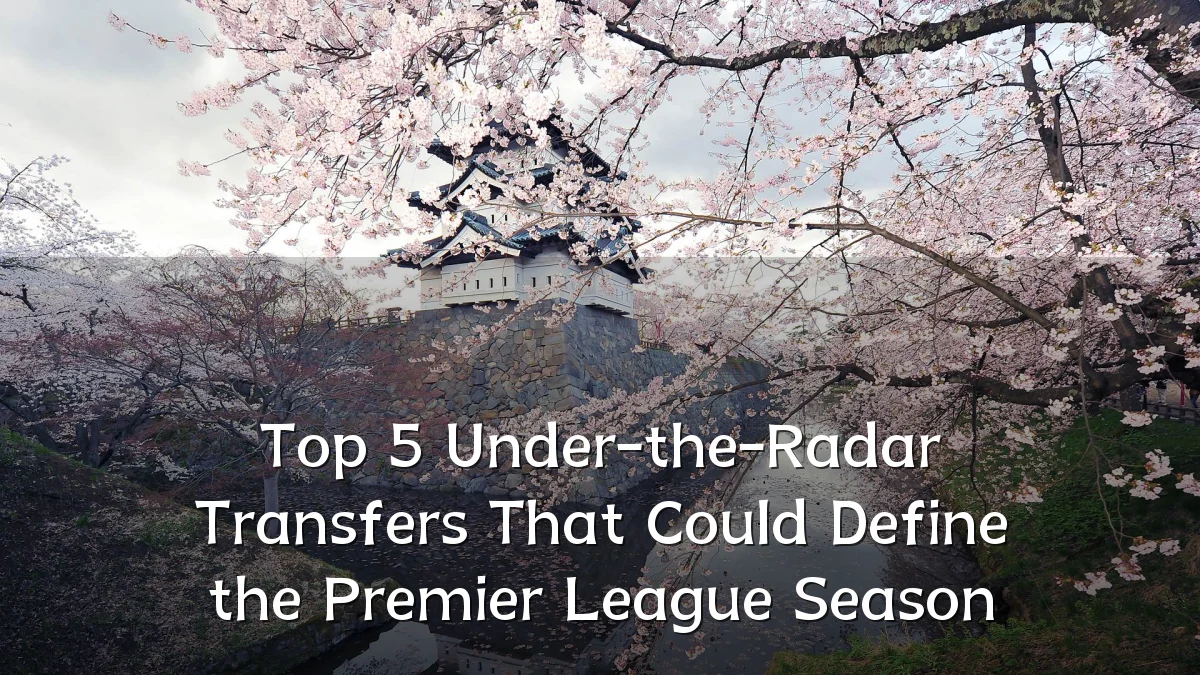 Top 5 Under-the-Radar Transfers That Could Define the Premier League Season