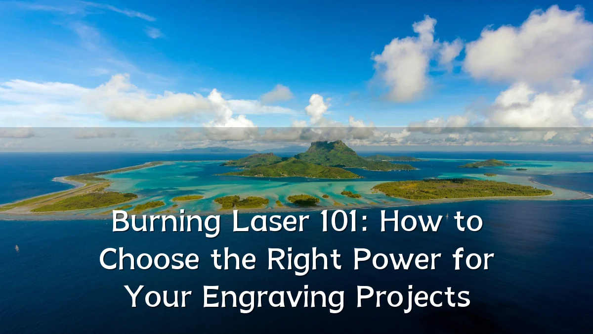 Burning Laser 101: How to Choose the Right Power for Your Engraving Projects