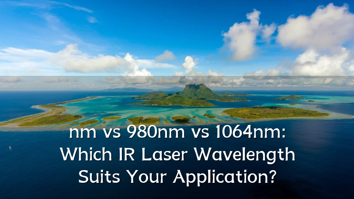 nm vs 980nm vs 1064nm: Which IR Laser Wavelength Suits Your Application?