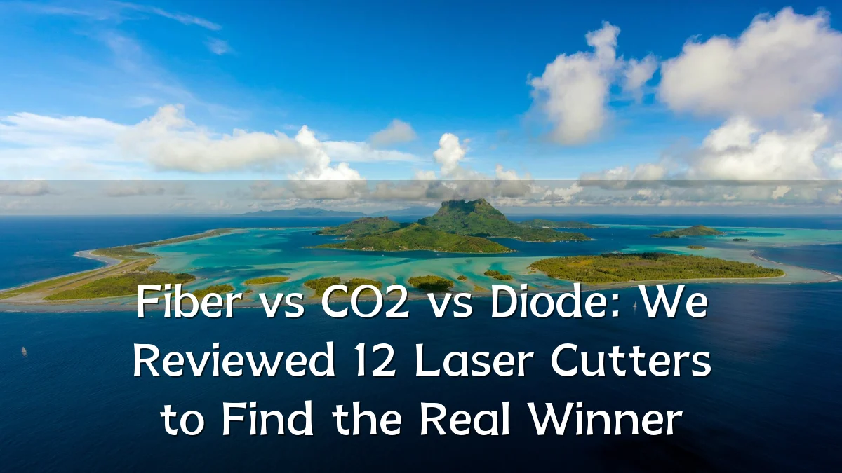 Fiber vs CO2 vs Diode: We Reviewed 12 Laser Cutters to Find the Real Winner