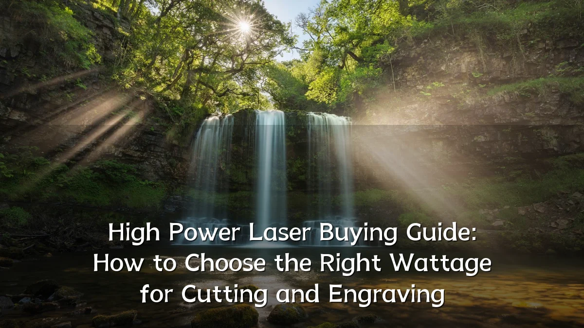 High Power Laser Buying Guide: How to Choose the Right Wattage for Cutting and Engraving