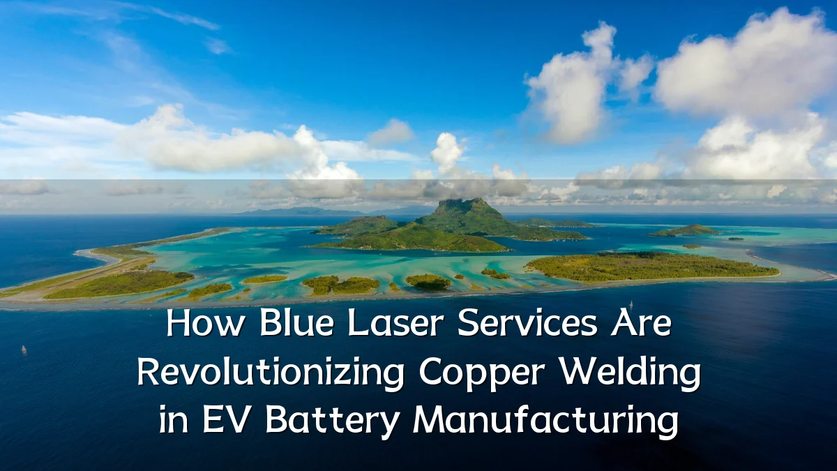 How Blue Laser Services Are Revolutionizing Copper Welding in EV Battery Manufacturing