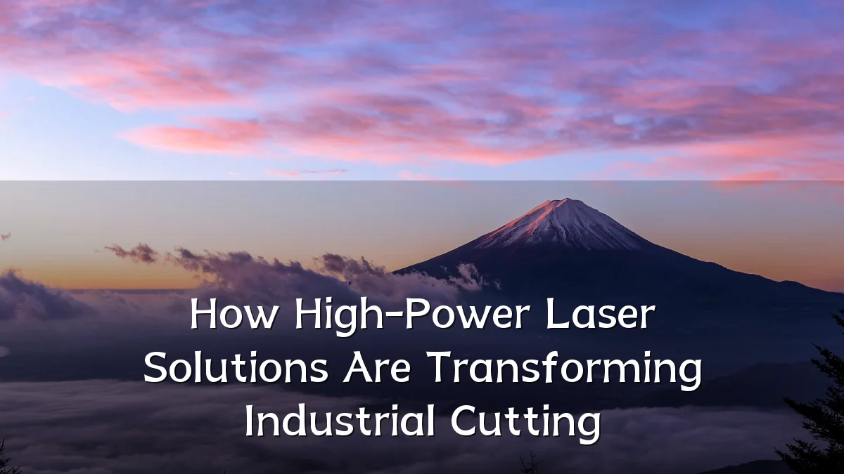 How High-Power Laser Solutions Are Transforming Industrial Cutting