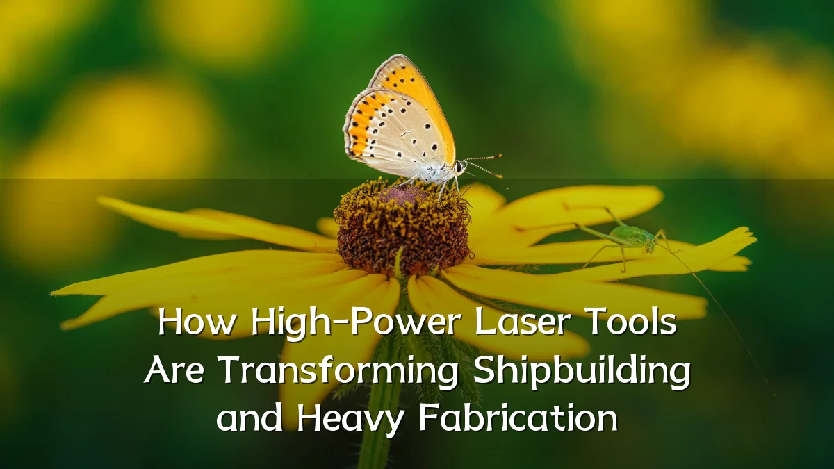 How High-Power Laser Tools Are Transforming Shipbuilding and Heavy Fabrication