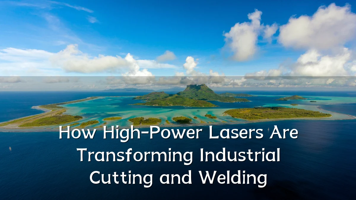 How High-Power Lasers Are Transforming Industrial Cutting and Welding