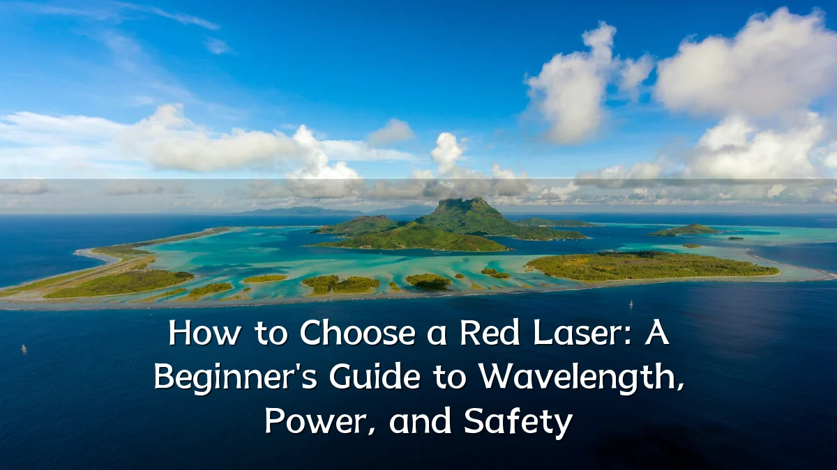 How to Choose a Red Laser: A Beginner's Guide to Wavelength, Power, and Safety
