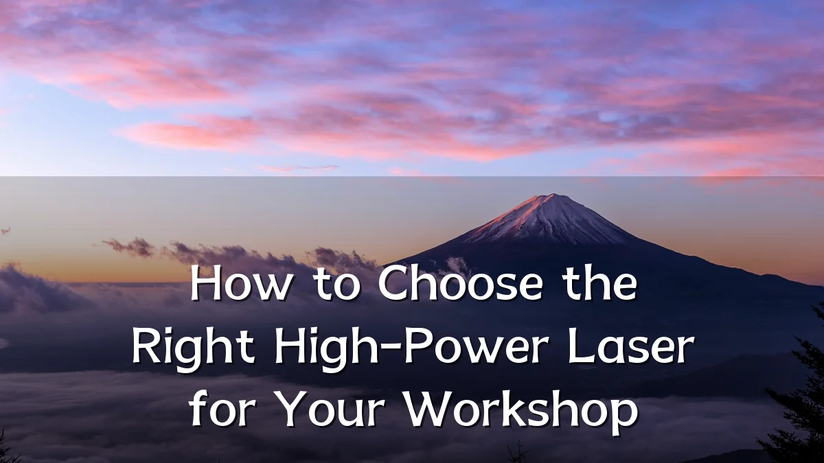 How to Choose the Right High-Power Laser for Your Workshop