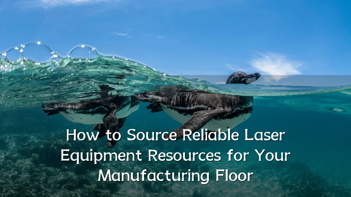 How to Source Reliable Laser Equipment Resources for Your Manufacturing Floor