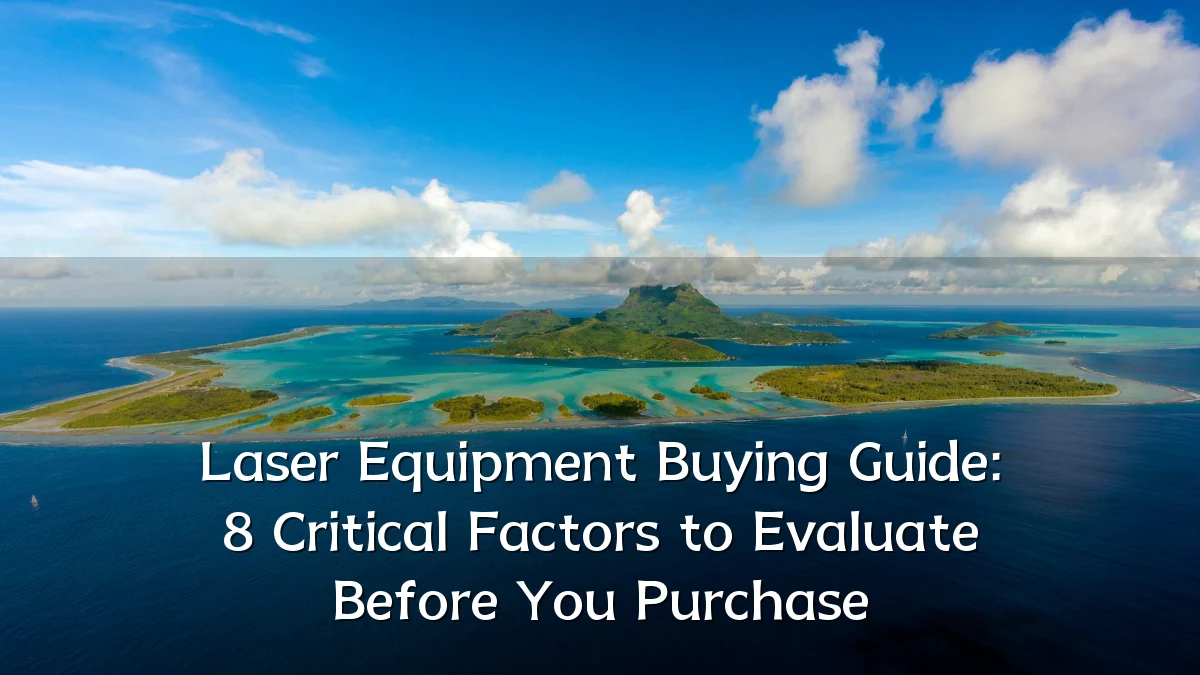 Laser Equipment Buying Guide: 8 Critical Factors to Evaluate Before You Purchase