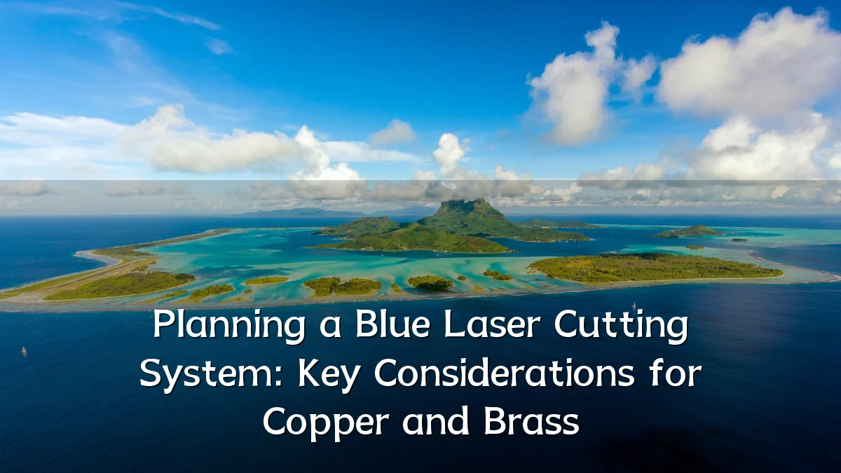 Planning a Blue Laser Cutting System: Key Considerations for Copper and Brass